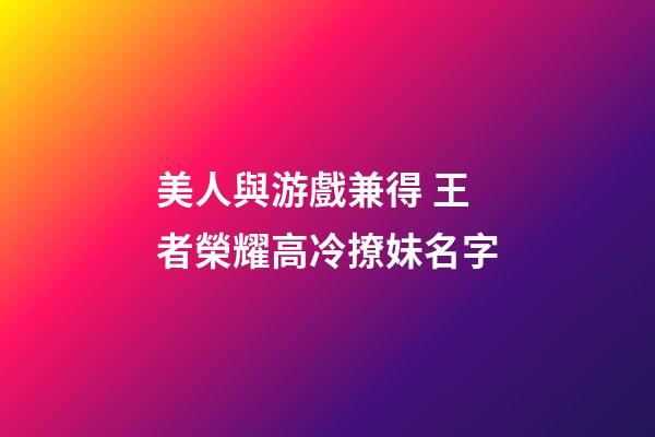 美人與游戲兼得 王者榮耀高冷撩妹名字